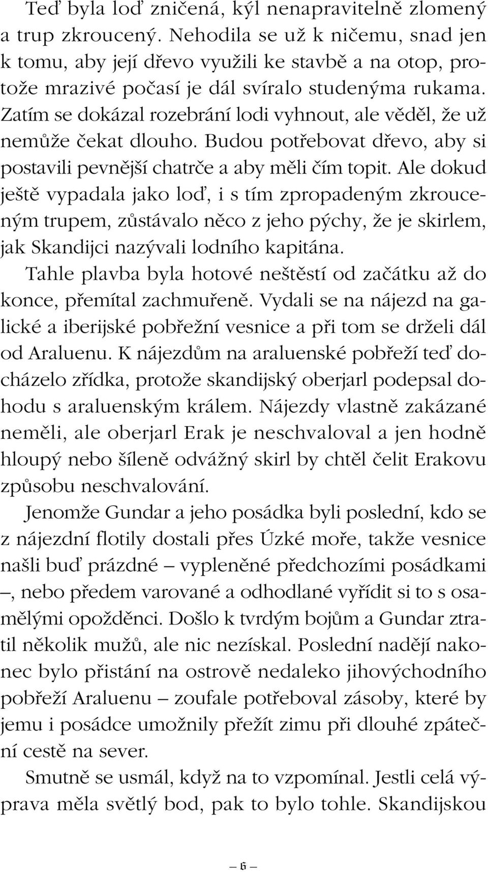 Zatím se dokázal rozebrání lodi vyhnout, ale vûdûl, Ïe uï nemûïe ãekat dlouho. Budou potfiebovat dfievo, aby si postavili pevnûj í chatrãe a aby mûli ãím topit.