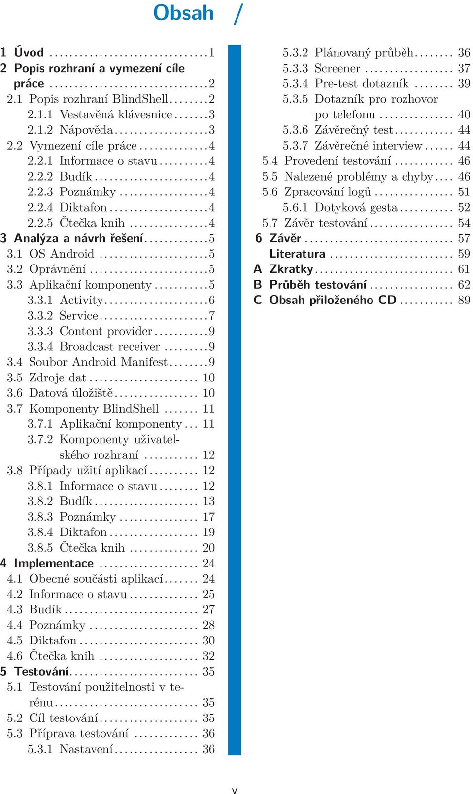 ..7 3.3.3 Content provider...9 3.3.4 Broadcast receiver...9 3.4 Soubor Android Manifest...9 3.5 Zdroje dat... 10 3.6 Datová úložiště... 10 3.7 Komponenty BlindShell... 11 3.7.1 Aplikační komponenty.