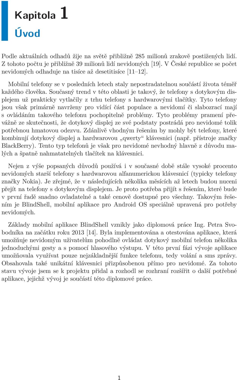 Současný trend v této oblasti je takový, že telefony s dotykovým displejem už prakticky vytlačily z trhu telefony s hardwarovými tlačítky.