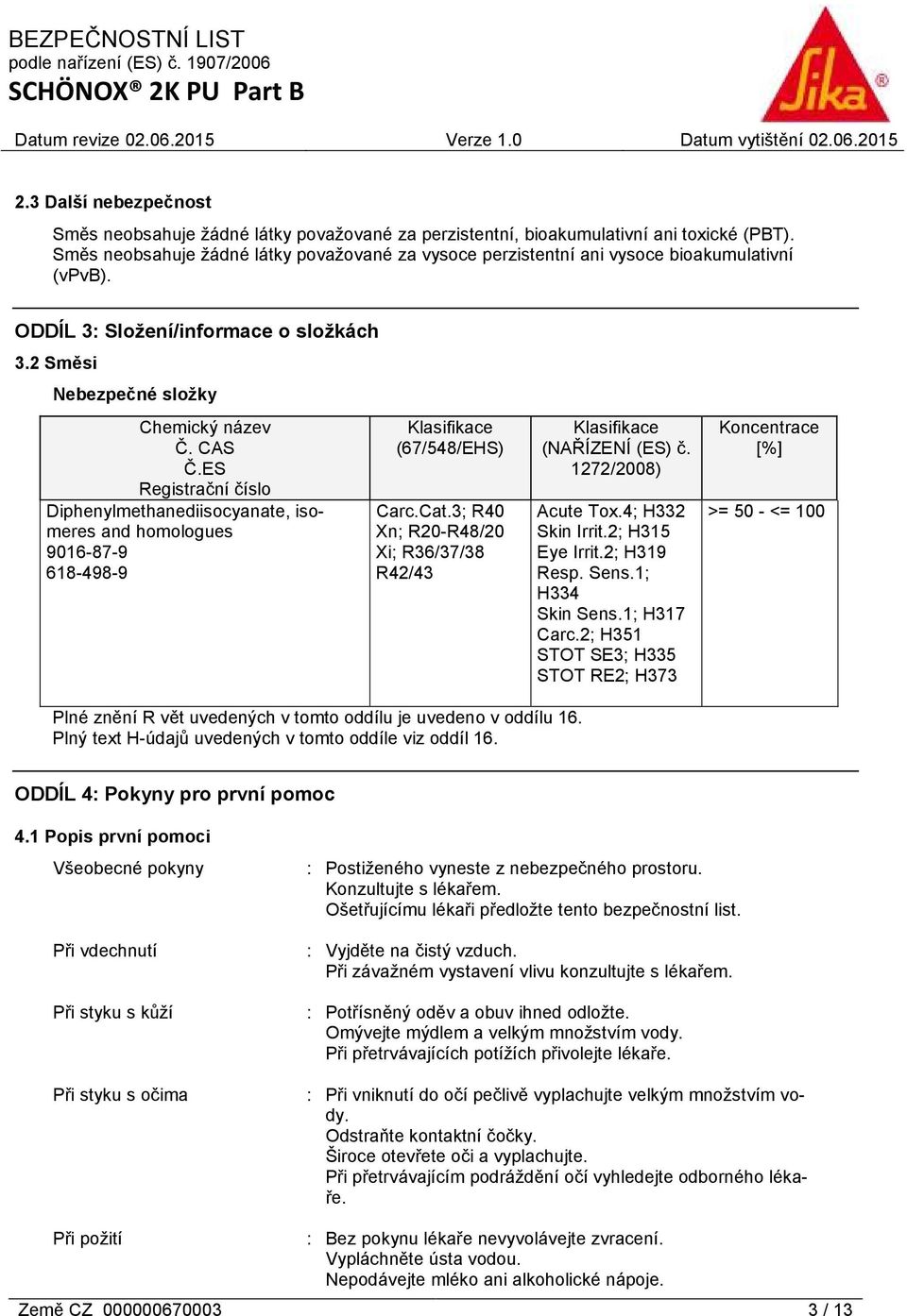 ES Registrační číslo Diphenylmethanediisocyanate, isomeres and homologues 9016-87-9 618-498-9 Klasifikace (67/548/EHS) Carc.Cat.3; R40 Xn; R20-R48/20 Xi; R36/37/38 R42/43 Klasifikace (NAŘÍZENÍ (ES) č.