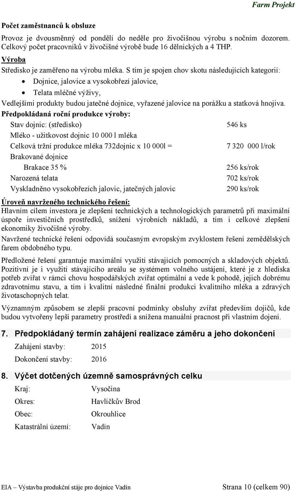 S tím je spojen chov skotu následujících kategorií: Dojnice, jalovice a vysokobřezí jalovice, Telata mléčné výživy, Vedlejšími produkty budou jatečné dojnice, vyřazené jalovice na porážku a statková