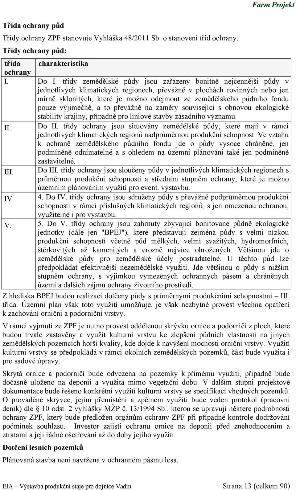 půdního fondu pouze výjimečně, a to převážně na záměry související s obnovou ekologické stability krajiny, případně pro liniové stavby zásadního významu. II. Do II.