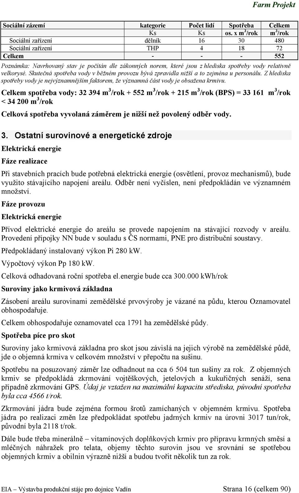 relativně velkorysé. Skutečná spotřeba vody v běžném provozu bývá zpravidla nižší a to zejména u personálu.