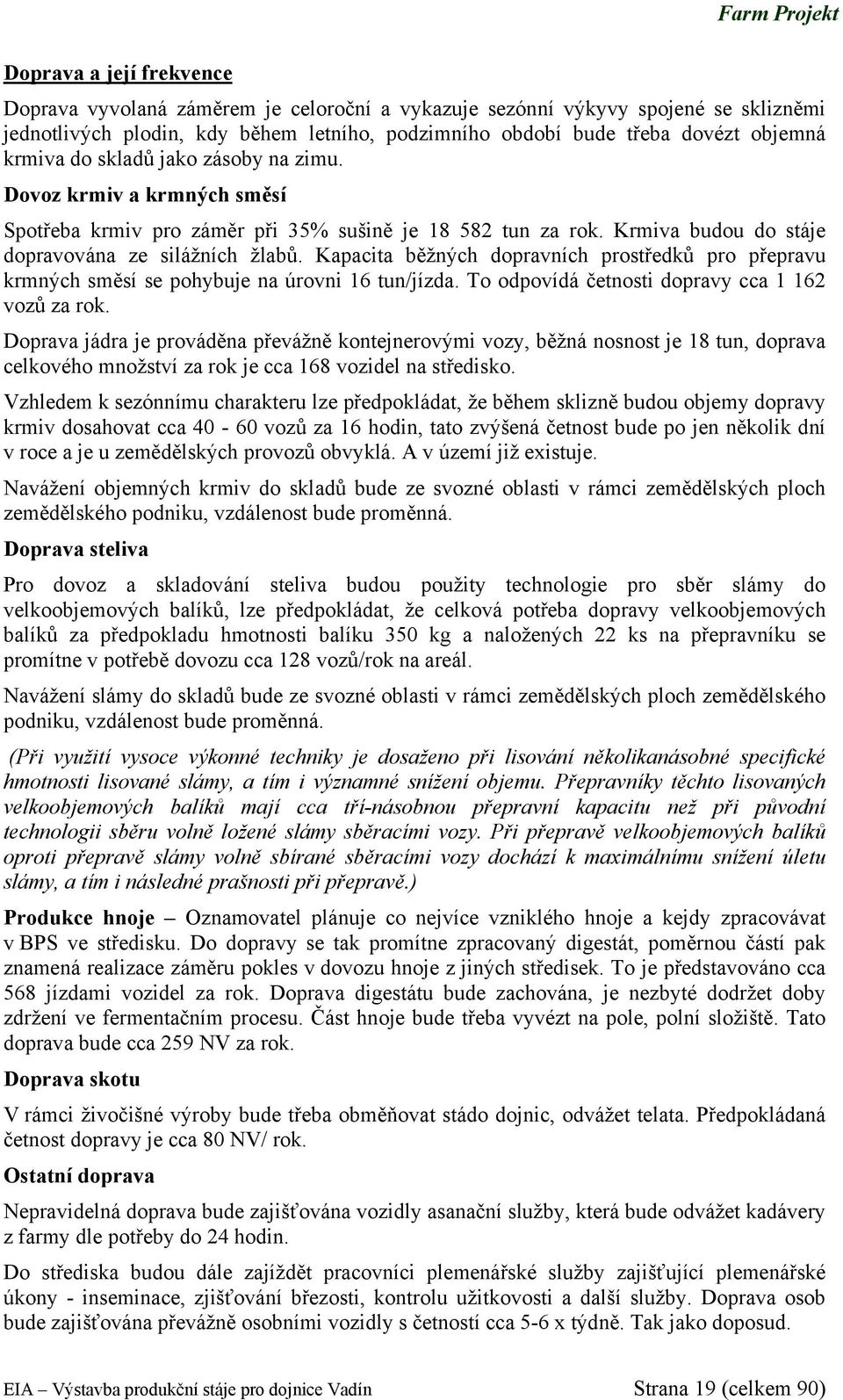 Kapacita běžných dopravních prostředků pro přepravu krmných směsí se pohybuje na úrovni 16 tun/jízda. To odpovídá četnosti dopravy cca 1 162 vozů za rok.