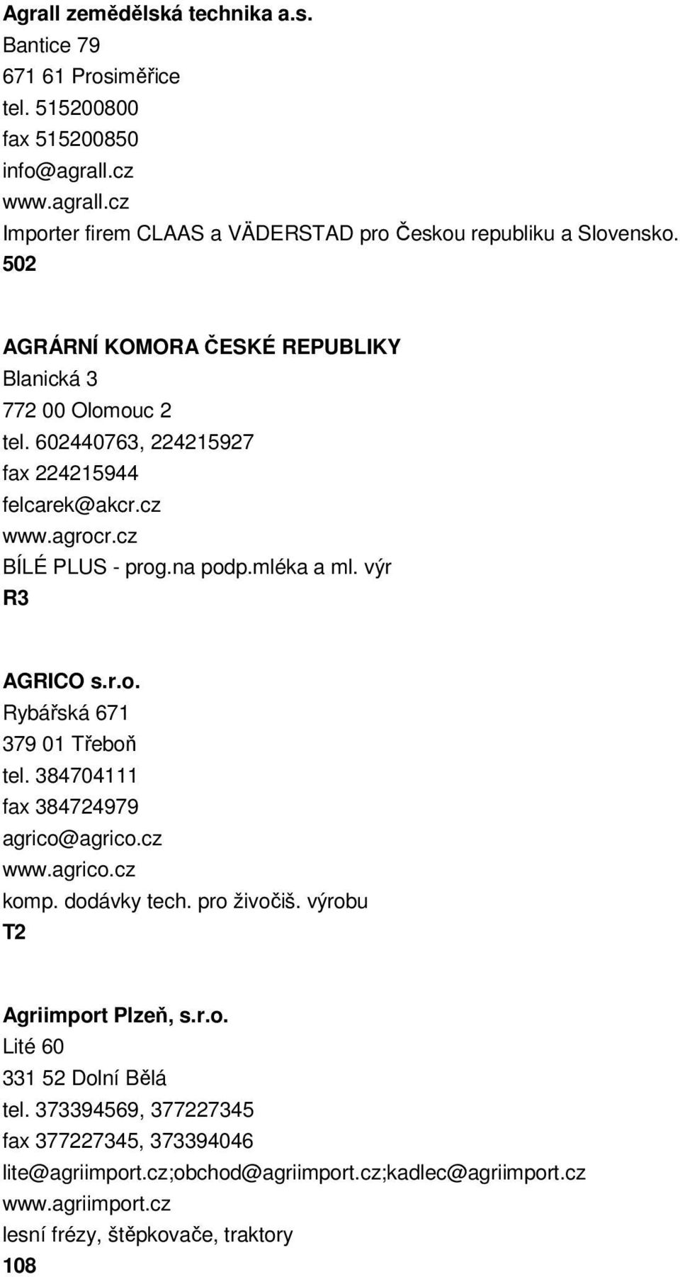 výr R3 AGRICO s.r.o. Rybářská 671 379 01 Třeboň tel. 384704111 fax 384724979 agrico@agrico.cz www.agrico.cz komp. dodávky tech. pro živočiš. výrobu T2 Agriimport Plzeň, s.r.o. Lité 60 331 52 Dolní Bělá tel.