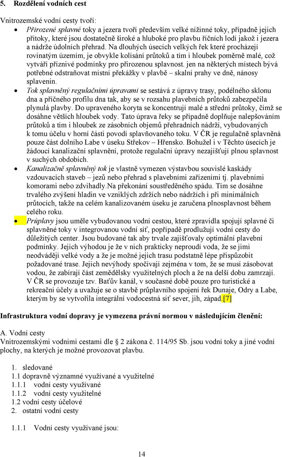 Na dlouhých úsecích velkých řek které procházejí rovinatým územím, je obvykle kolísání průtoků a tím i hloubek poměrně malé, což vytváří příznivé podmínky pro přirozenou splavnost.