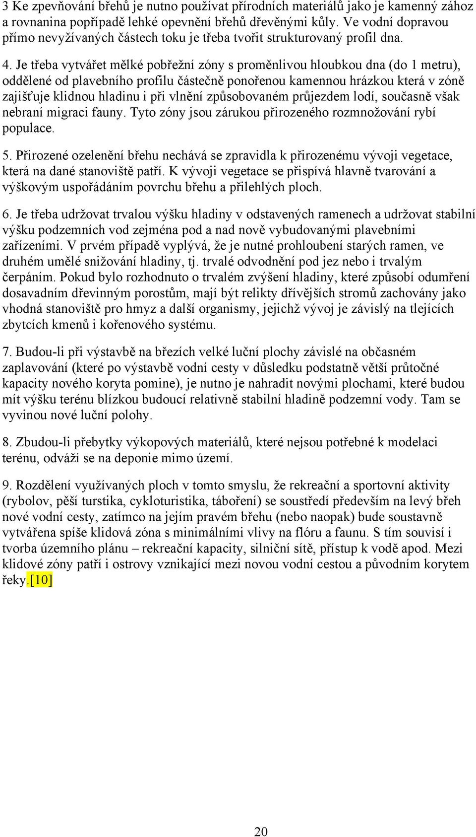 Je třeba vytvářet mělké pobřežní zóny s proměnlivou hloubkou dna (do 1 metru), oddělené od plavebního profilu částečně ponořenou kamennou hrázkou která v zóně zajišťuje klidnou hladinu i při vlnění