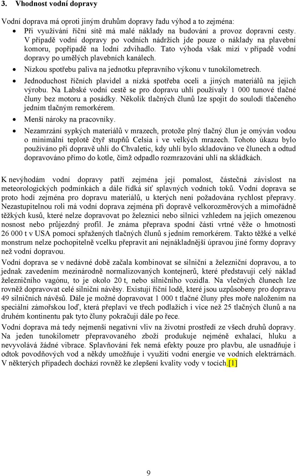 Nízkou spotřebu paliva na jednotku přepravního výkonu v tunokilometrech. Jednoduchost říčních plavidel a nízká spotřeba oceli a jiných materiálů na jejich výrobu.