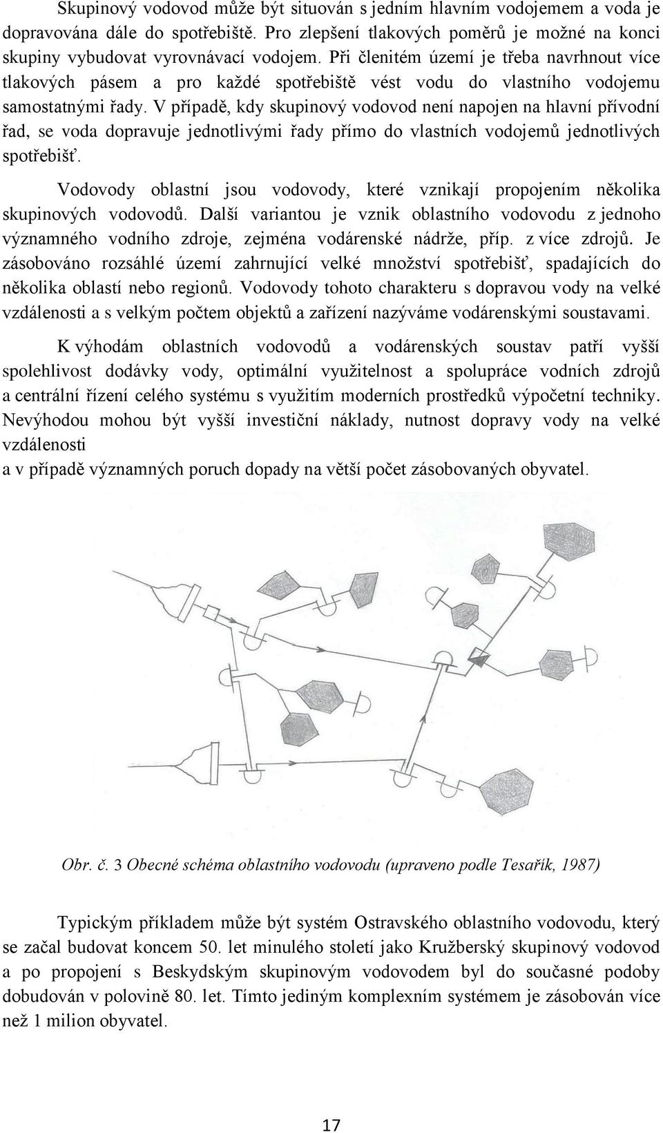 V případě, kdy skupinový vodovod není napojen na hlavní přívodní řad, se voda dopravuje jednotlivými řady přímo do vlastních vodojemů jednotlivých spotřebišť.