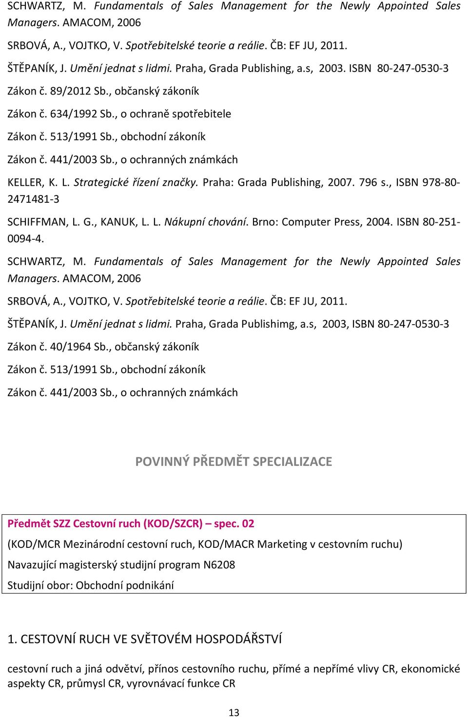 , obchodní zákoník Zákon č. 441/2003 Sb., o ochranných známkách KELLER, K. L. Strategické řízení značky. Praha: Grada Publishing, 2007. 796 s., ISBN 978-80- 2471481-3 SCHIFFMAN, L. G., KANUK, L. L. Nákupní chování.