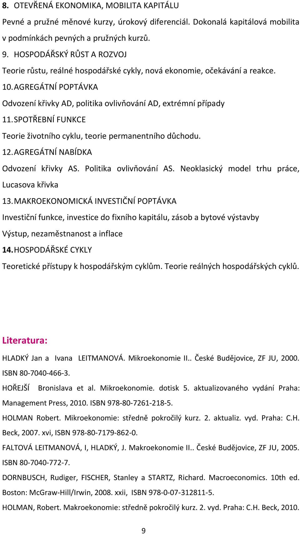 SPOTŘEBNÍ FUNKCE Teorie životního cyklu, teorie permanentního důchodu. 12. AGREGÁTNÍ NABÍDKA Odvození křivky AS. Politika ovlivňování AS. Neoklasický model trhu práce, Lucasova křivka 13.