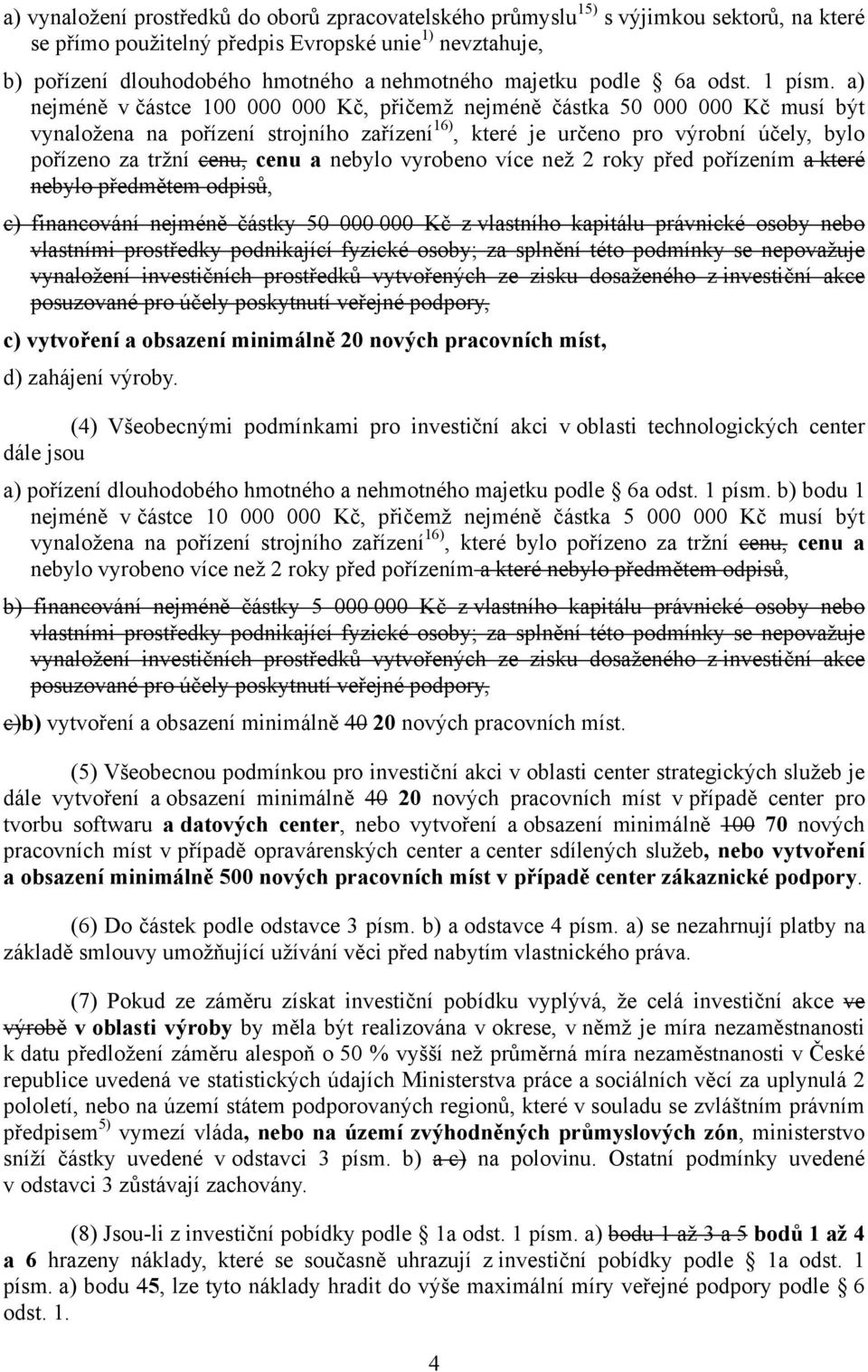 a) nejméně v částce 100 000 000 Kč, přičemž nejméně částka 50 000 000 Kč musí být vynaložena na pořízení strojního zařízení 16), které je určeno pro výrobní účely, bylo pořízeno za tržní cenu, cenu a