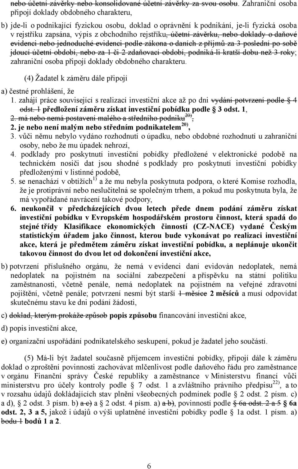 účetní závěrku, nebo doklady o daňové evidenci nebo jednoduché evidenci podle zákona o daních z příjmů za 3 poslední po sobě jdoucí účetní období, nebo za 1 či 2 zdaňovací období, podniká-li kratší