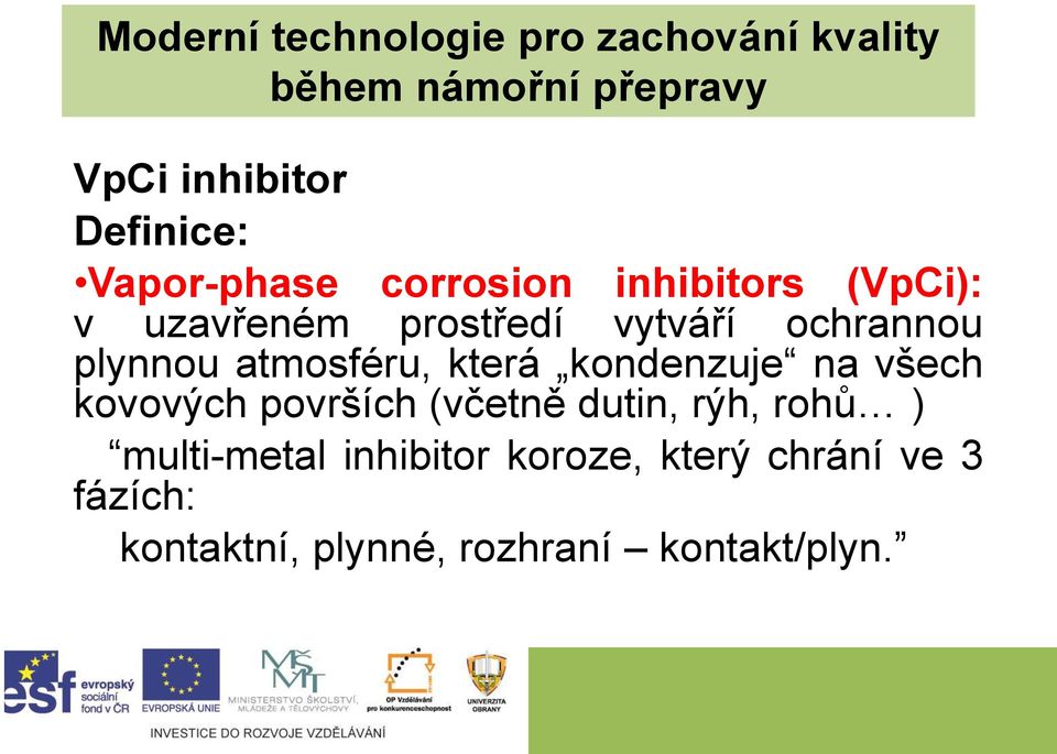 atmosféru, která kondenzuje na všech kovových površích (včetně dutin, rýh, rohů )