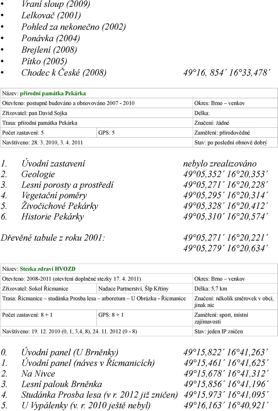 2011 Stav: po poslední obnově dobrý 1. Úvodní zastavení nebylo zrealizováno 2. Geologie 49 05,352 16 20,353 3. Lesní porosty a prostředí 49 05,271 16 20,228 4. Vegetační poměry 49 05,295 16 20,314 5.