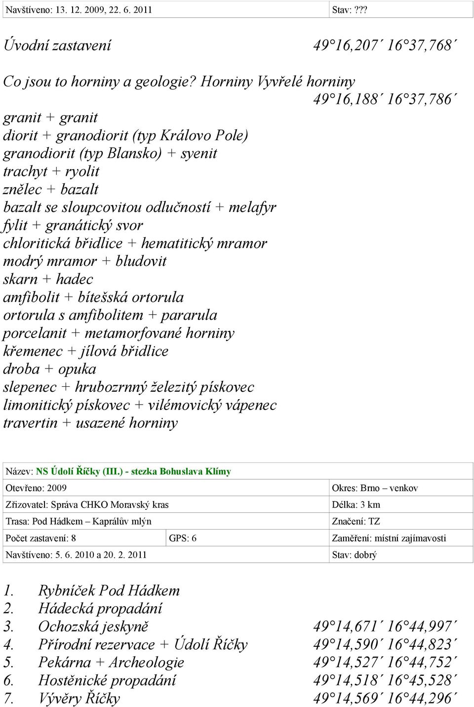 odlučností + melafyr fylit + granátický svor chloritická břidlice + hematitický mramor modrý mramor + bludovit skarn + hadec amfibolit + bítešská ortorula ortorula s amfibolitem + pararula porcelanit