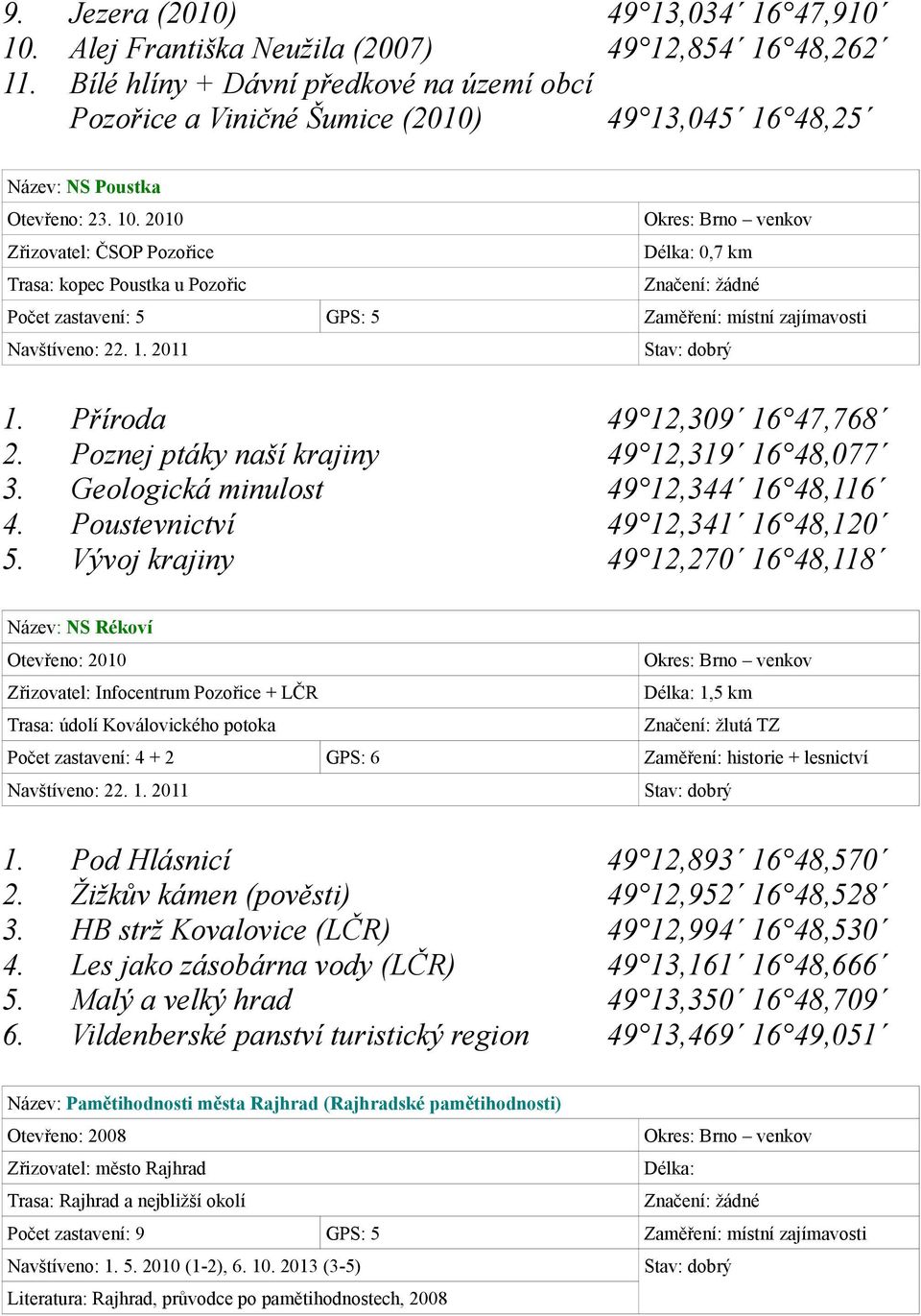 2010 Zřizovatel: ČSOP Pozořice Délka: 0,7 km Trasa: kopec Poustka u Pozořic Počet zastavení: 5 GPS: 5 Zaměření: místní zajímavosti Navštíveno: 22. 1. 2011 1. Příroda 49 12,309 16 47,768 2.