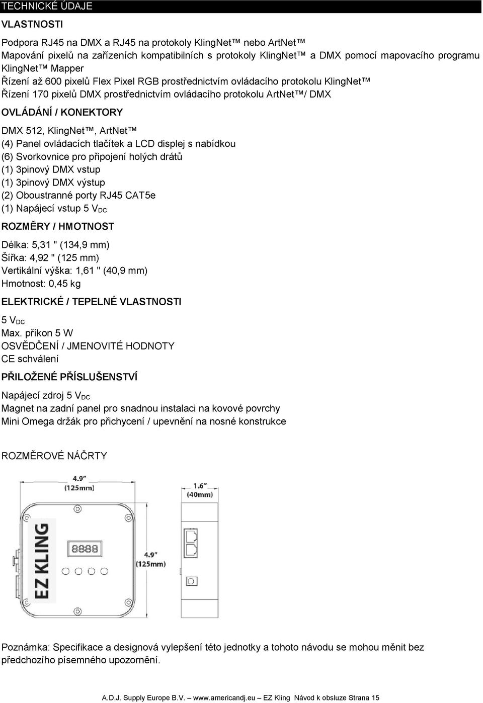 KlingNet, ArtNet (4) Panel ovládacích tlačítek a LCD displej s nabídkou (6) Svorkovnice pro připojení holých drátů (1) 3pinový DMX vstup (1) 3pinový DMX výstup (2) Oboustranné porty RJ45 CAT5e (1)