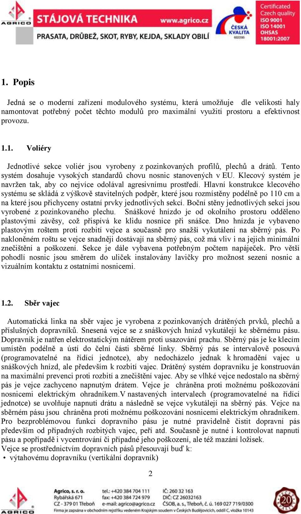 Hlavní konstrukce klecového systému se skládá z výškově stavitelných podpěr, které jsou rozmístěny podélně po 110 cm a na které jsou přichyceny ostatní prvky jednotlivých sekcí.