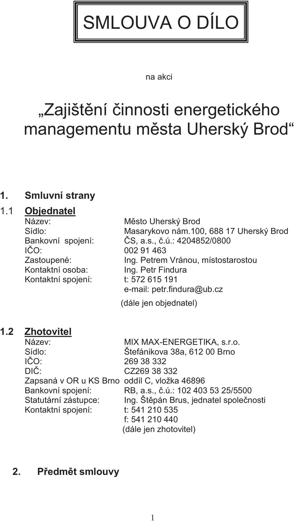 Petr Findura Kontaktní spojení: t: 572 615 191 e-mail: petr.findura@ub.cz (dále jen objednatel) 1.2 Zhotovitel Název: MIX MAX-ENERGETIKA, s.r.o. Sídlo: Štefánikova 38a, 612 00 Brno IO: 269 38 332 DI: CZ269 38 332 Zapsaná v OR u KS Brno oddíl C, vložka 46896 Bankovní spojení: RB, a.