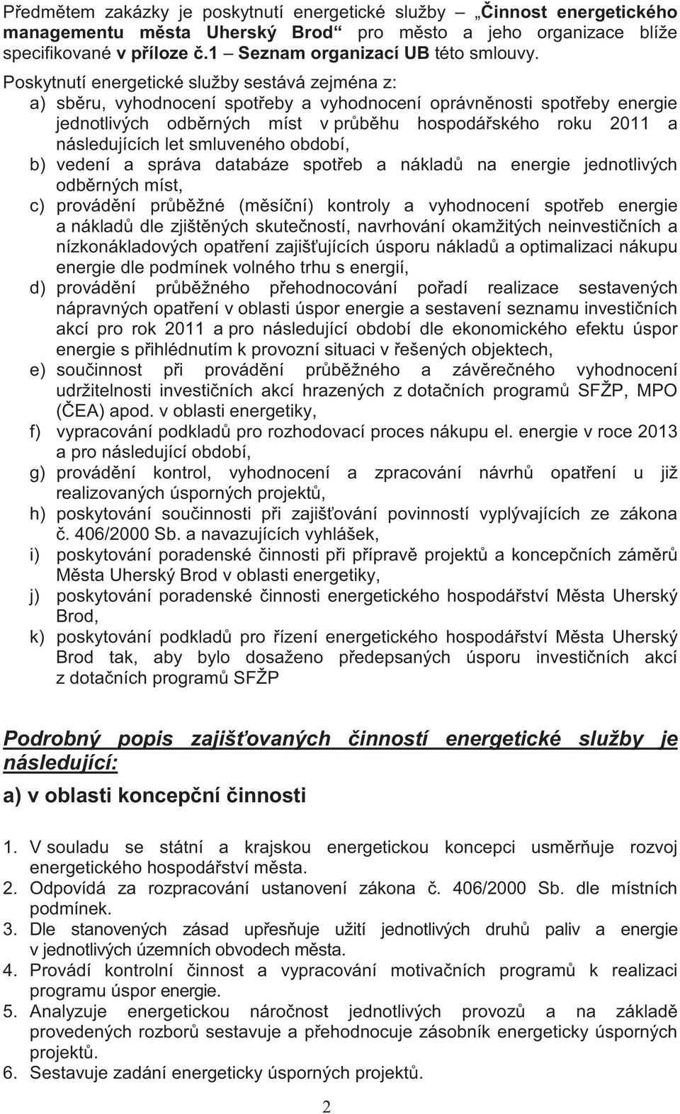 smluveného období, b) vedení a správa databáze spoteb a náklad na energie jednotlivých odbrných míst, c) provádní prbžné (msíní) kontroly a vyhodnocení spoteb energie a náklad dle zjištných