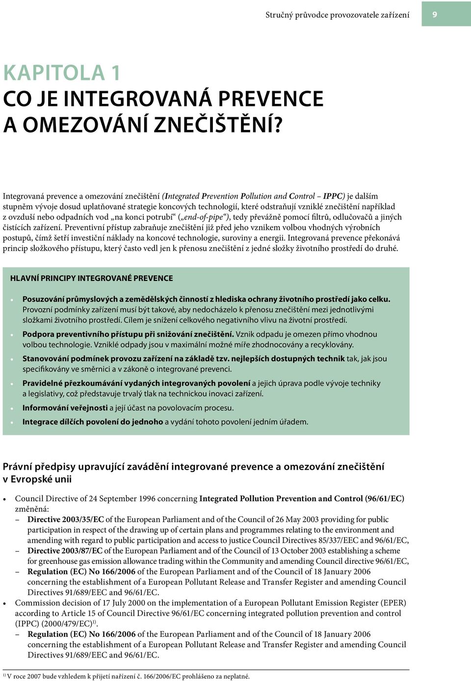 znečištění například z ovzduší nebo odpadních vod na konci potrubí ( end-of-pipe ), tedy převážně pomocí filtrů, odlučovačů a jiných čistících zařízení.