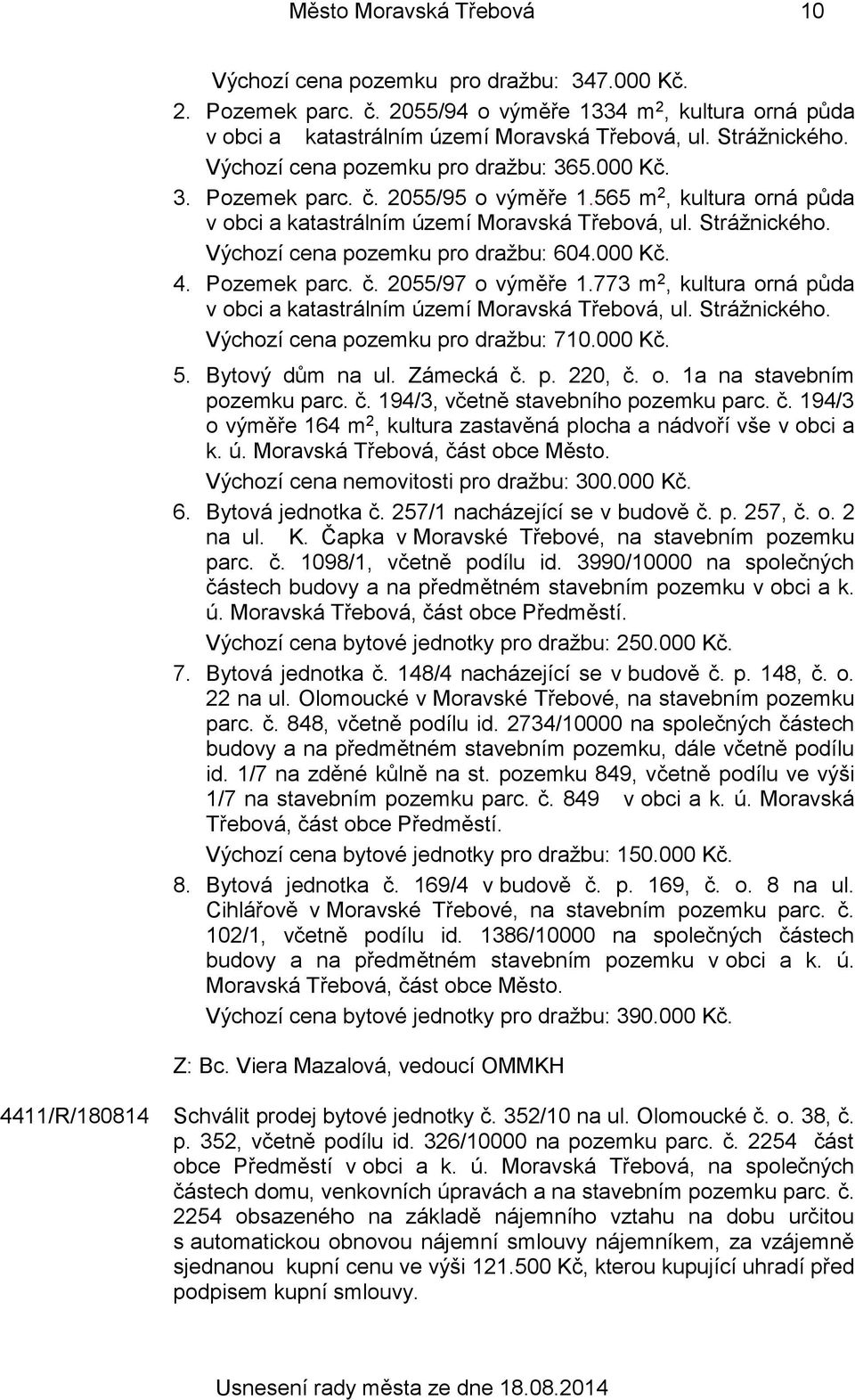 Výchozí cena pozemku pro dražbu: 604.000 Kč. 4. Pozemek parc. č. 2055/97 o výměře 1.773 m 2, kultura orná půda v obci a katastrálním území Moravská Třebová, ul. Strážnického.