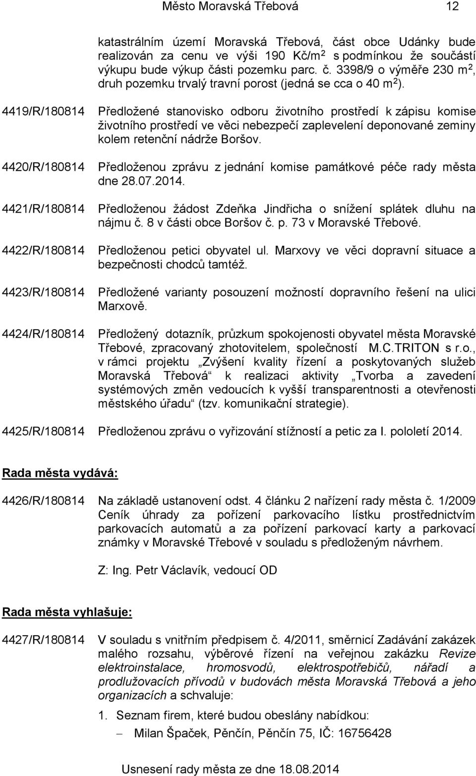 deponované zeminy kolem retenční nádrže Boršov. Předloženou zprávu z jednání komise památkové péče rady města dne 28.07.2014. Předloženou žádost Zdeňka Jindřicha o snížení splátek dluhu na nájmu č.