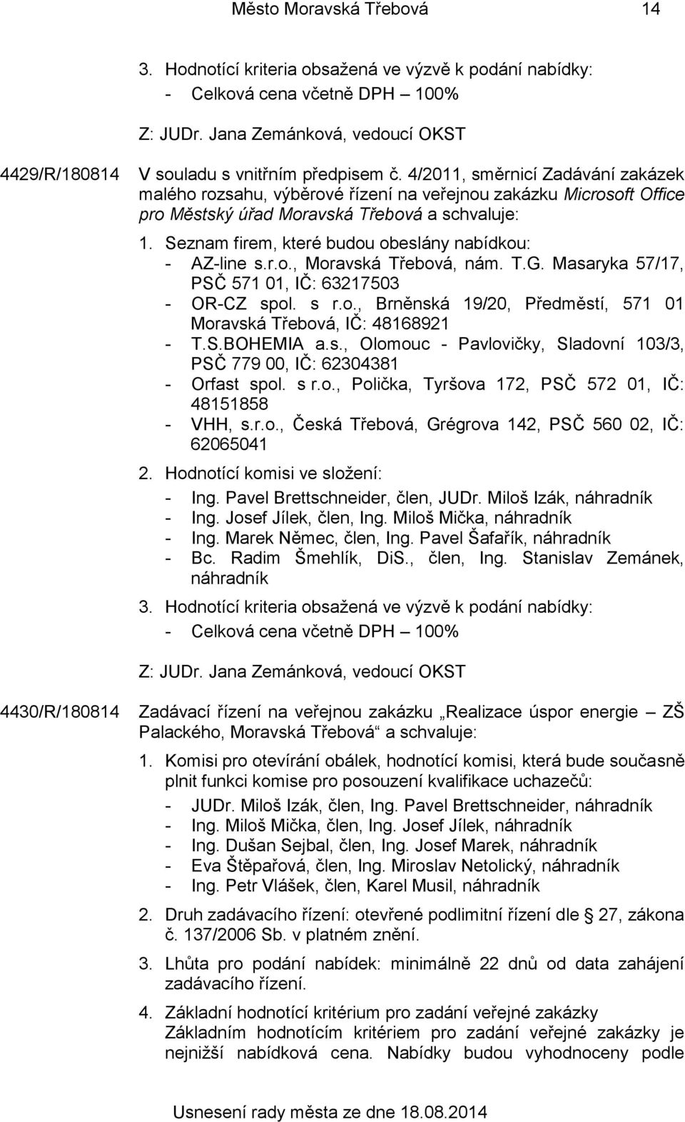 Seznam firem, které budou obeslány nabídkou: - AZ-line s.r.o., Moravská Třebová, nám. T.G. Masaryka 57/17, PSČ 571 01, IČ: 63217503 - OR-CZ spol. s r.o., Brněnská 19/20, Předměstí, 571 01 Moravská Třebová, IČ: 48168921 - T.