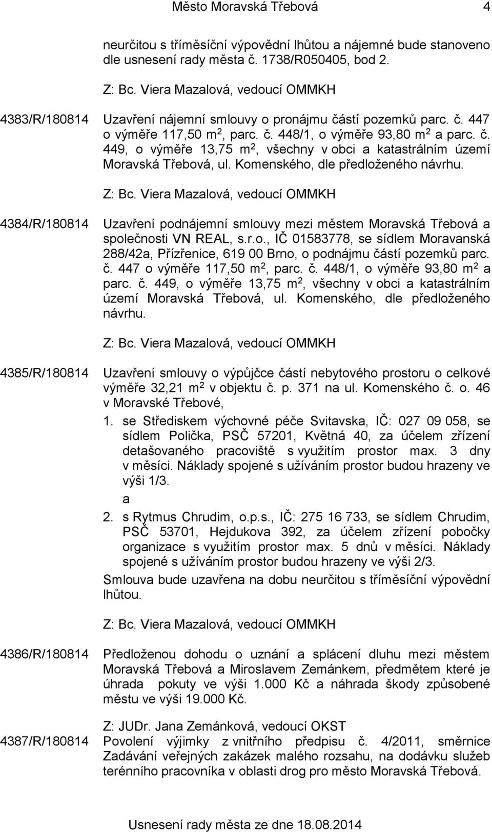 Komenského, dle předloženého návrhu. 4384/R/180814 Uzavření podnájemní smlouvy mezi městem Moravská Třebová a společnosti VN REAL, s.r.o., IČ 01583778, se sídlem Moravanská 288/42a, Přízřenice, 619 00 Brno, o podnájmu částí pozemků parc.