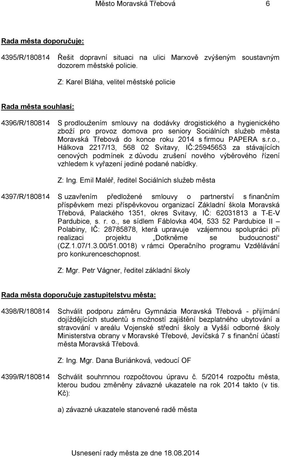 Moravská Třebová do konce roku 2014 s firmou PAPERA s.r.o., Hálkova 2217/13, 568 02 Svitavy, IČ:25945653 za stávajících cenových podmínek z důvodu zrušení nového výběrového řízení vzhledem k vyřazení jediné podané nabídky.
