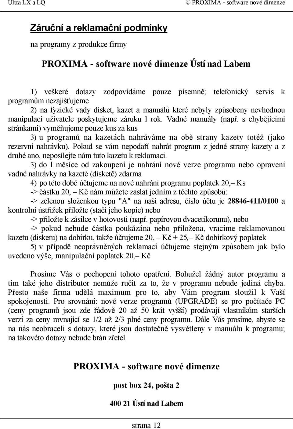 s chybějícími stránkami) vyměňujeme pouze kus za kus 3) u programů na kazetách nahráváme na obě strany kazety totéž (jako rezervní nahrávku).