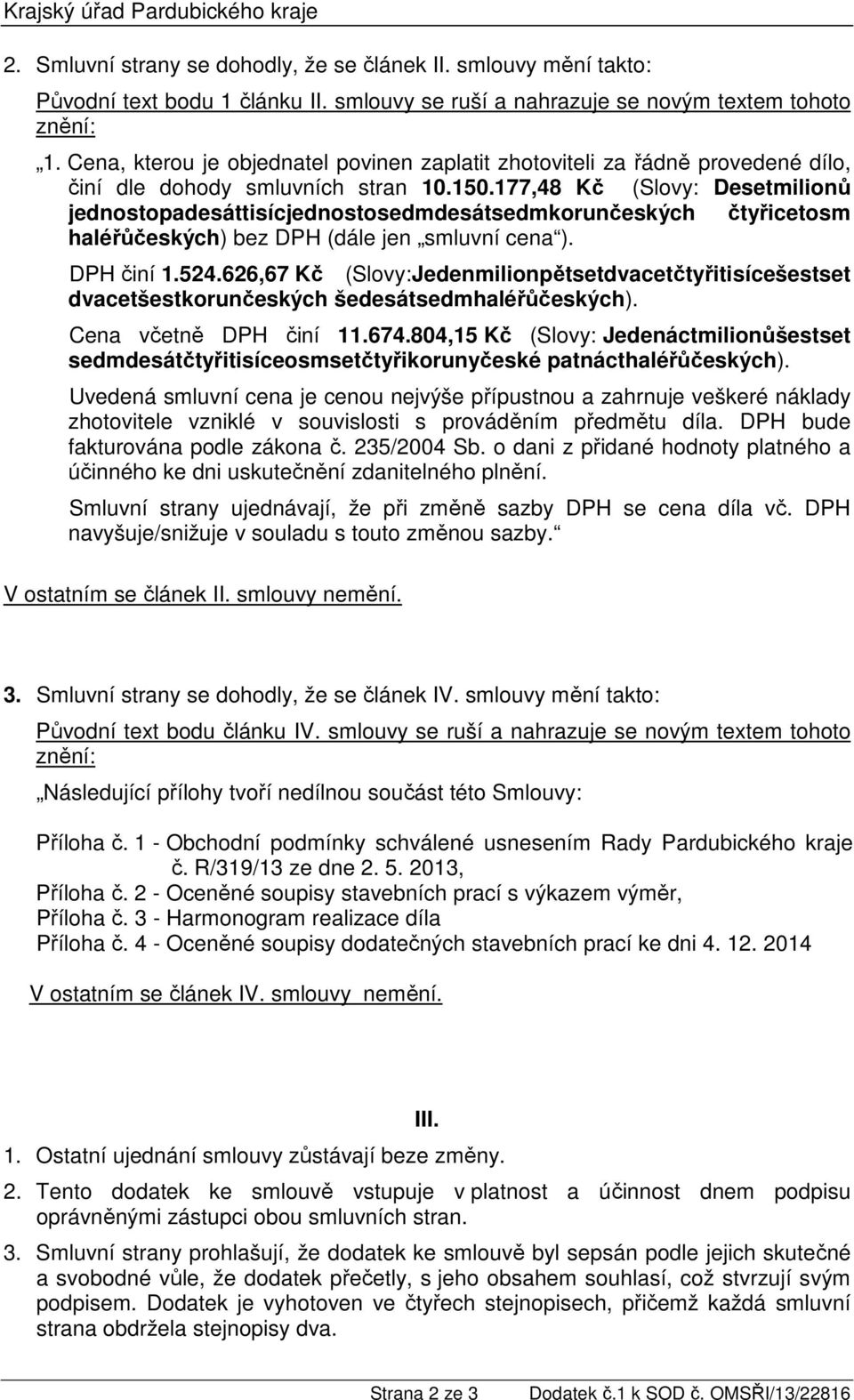 177,48 Kč (Slovy: Desetmilionů jednostopadesáttisícjednostosedmdesátsedmkorunčeských čtyřicetosm haléřůčeských) bez DPH (dále jen smluvní cena ). DPH činí 1.524.