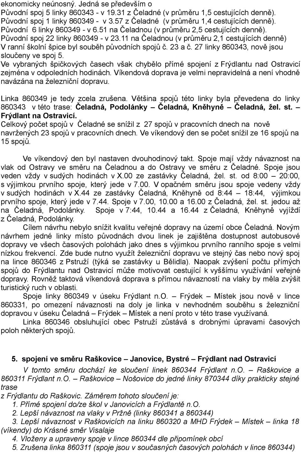 11 na Čeladnou (v průměru 2,1 cestujících denně) V ranní školní špice byl souběh původních spojů č. 23 a č. 27 linky 860343, nově jsou sloučeny ve spoj 5.