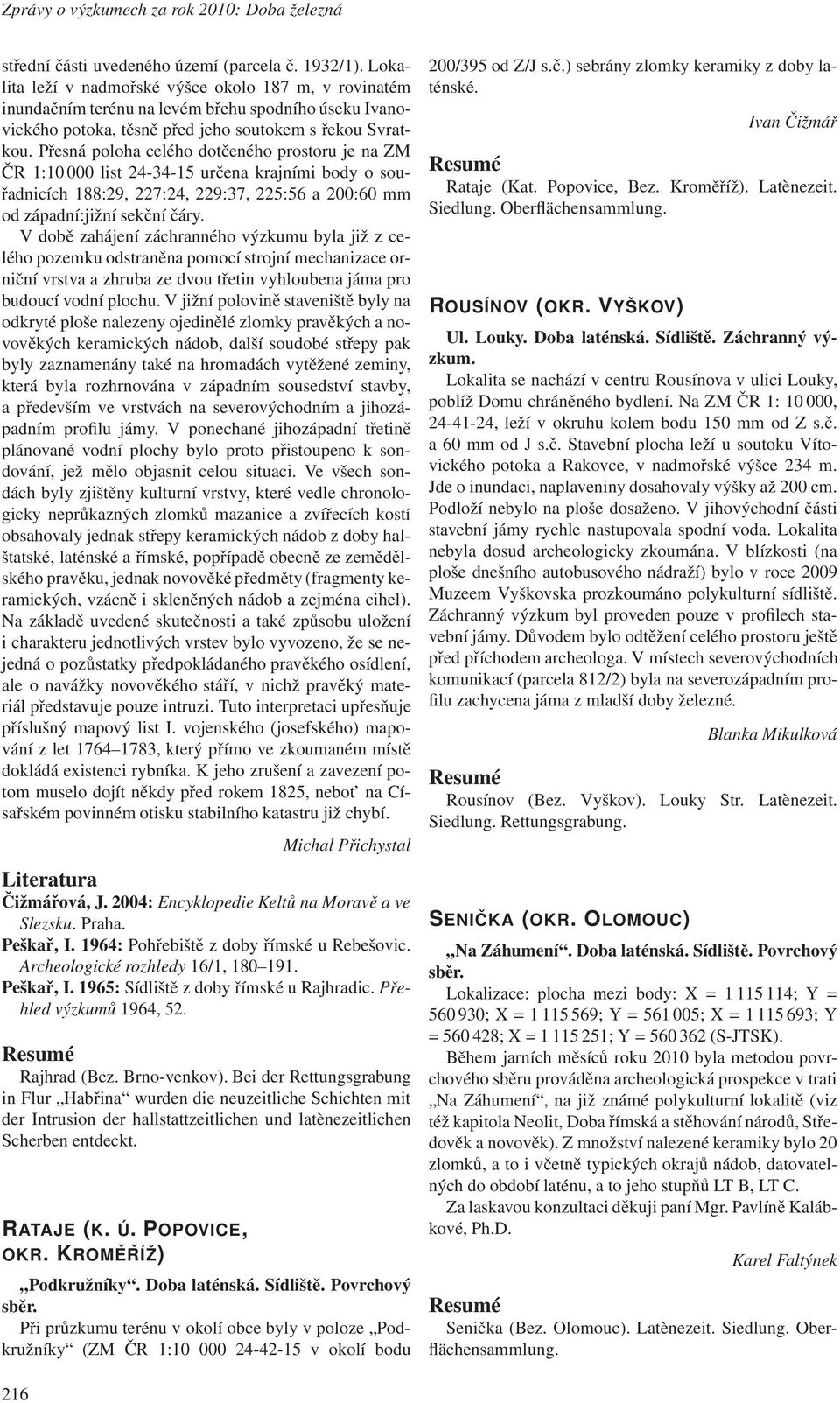 Přesná poloha celého dotčeného prostoru je na ZM ČR 1:10 000 list 24-34-15 určena krajními body o souřadnicích 188:29, 227:24, 229:37, 225:56 a 200:60 mm od západní:jižní sekční čáry.