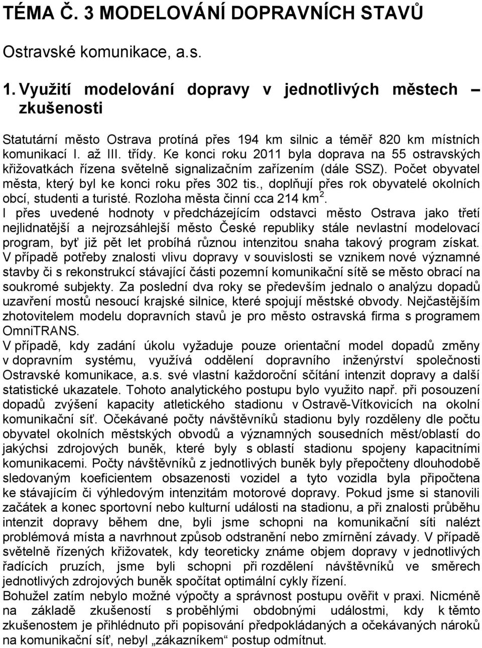 Ke konci roku 2011 byla doprava na 55 ostravských křižovatkách řízena světelně signalizačním zařízením (dále SSZ). Počet obyvatel města, který byl ke konci roku přes 302 tis.