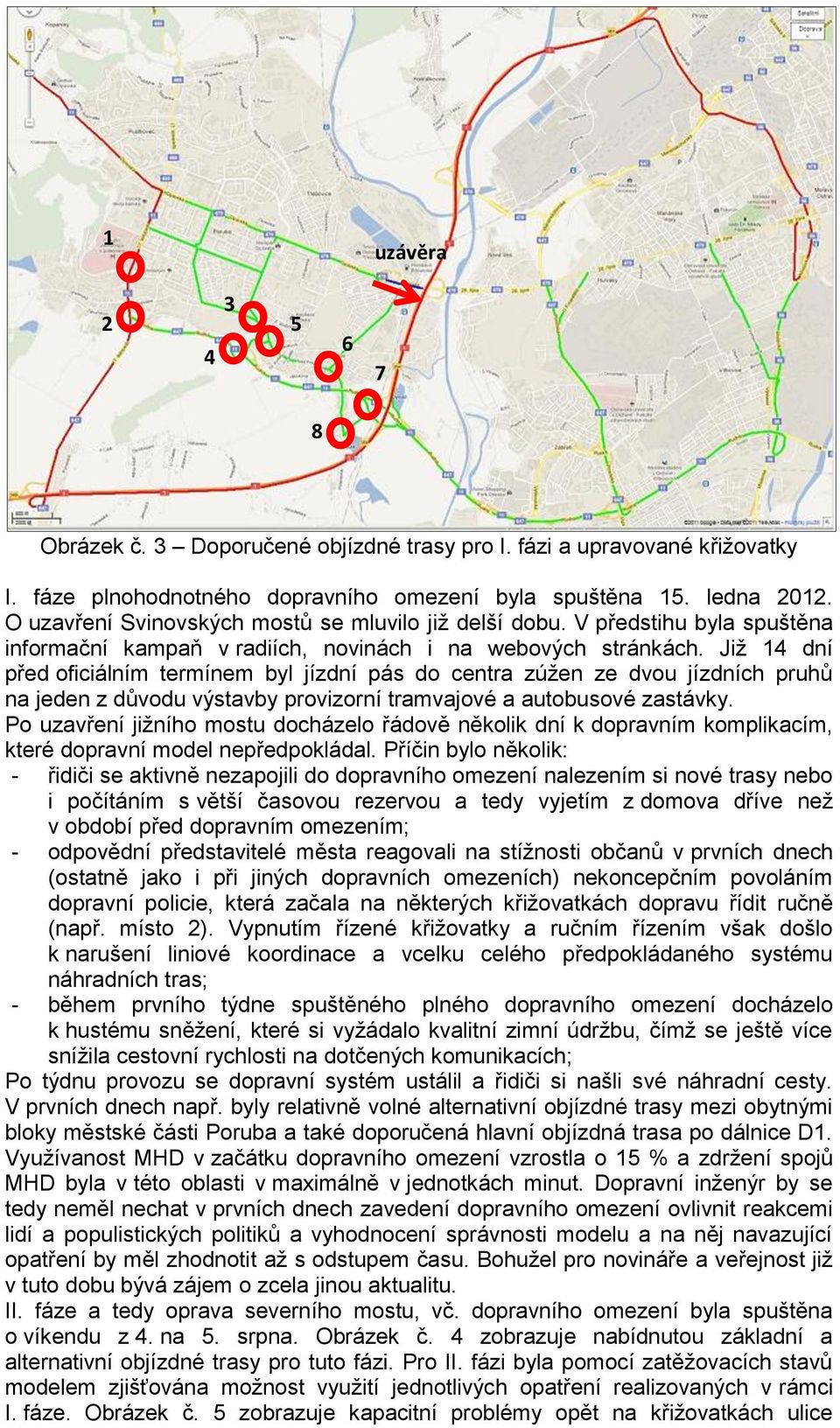 Již 14 dní před oficiálním termínem byl jízdní pás do centra zúžen ze dvou jízdních pruhů na jeden z důvodu výstavby provizorní tramvajové a autobusové zastávky.