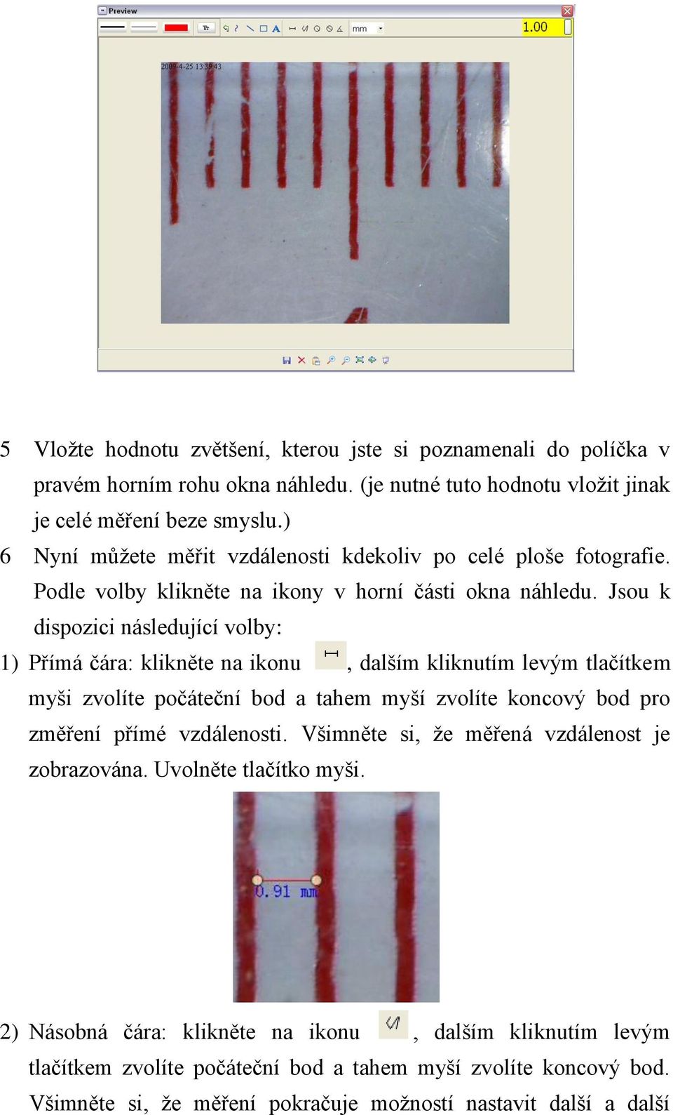 Jsou k dispozici následující volby: 1) Přímá čára: klikněte na ikonu, dalším kliknutím levým tlačítkem myši zvolíte počáteční bod a tahem myší zvolíte koncový bod pro změření přímé