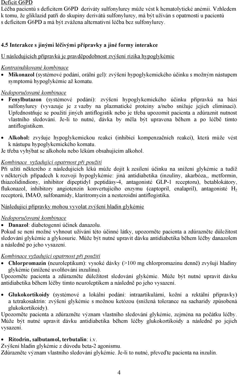 5 Interakce s jinými léčivými přípravky a jiné formy interakce U následujících přípravků je pravděpodobnost zvýšení rizika hypoglykémie Kontraindikované kombinace Mikonazol (systémové podání, orální