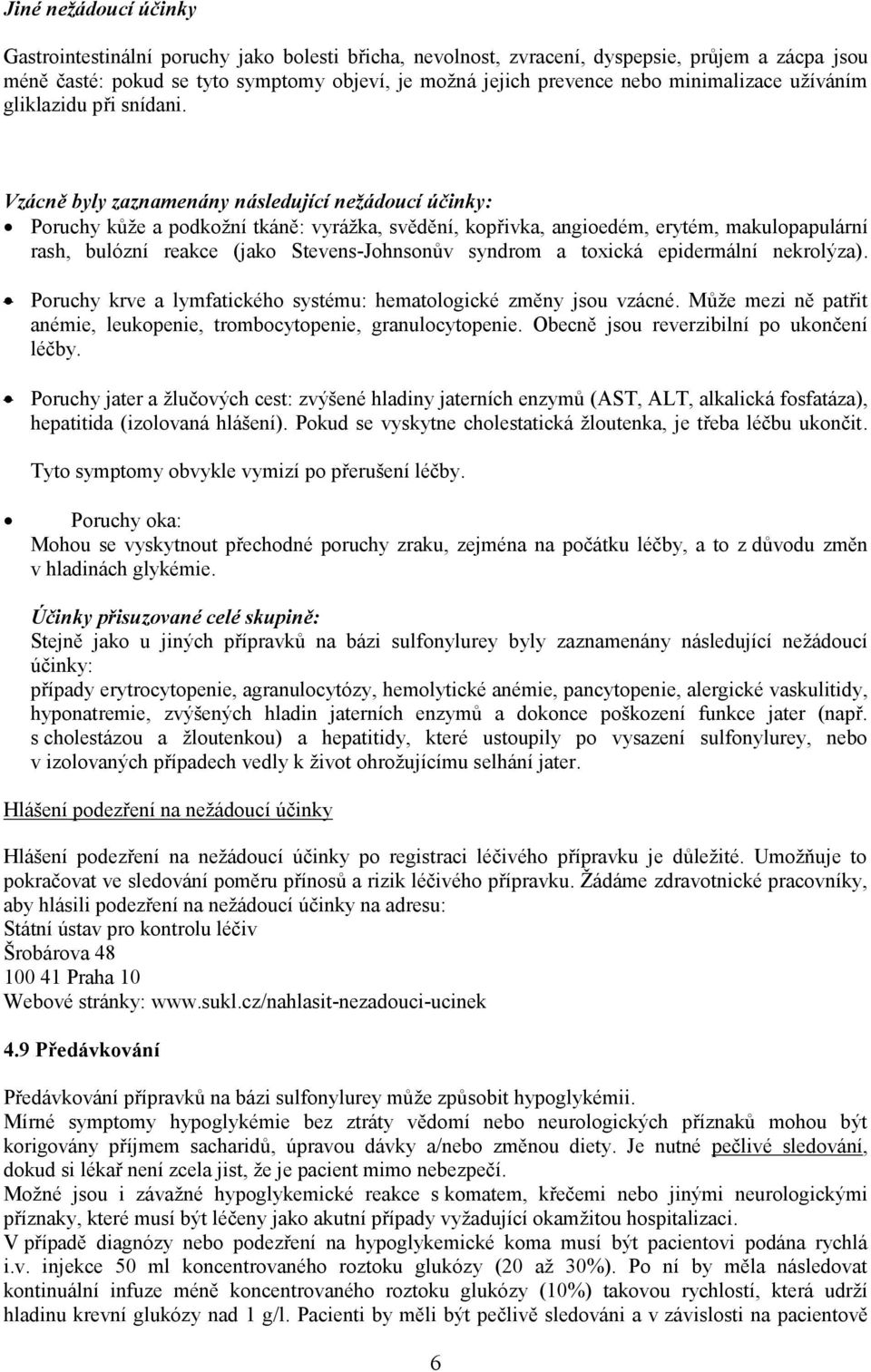 Vzácně byly zaznamenány následující nežádoucí účinky: Poruchy kůže a podkožní tkáně: vyrážka, svědění, kopřivka, angioedém, erytém, makulopapulární rash, bulózní reakce (jako Stevens-Johnsonův