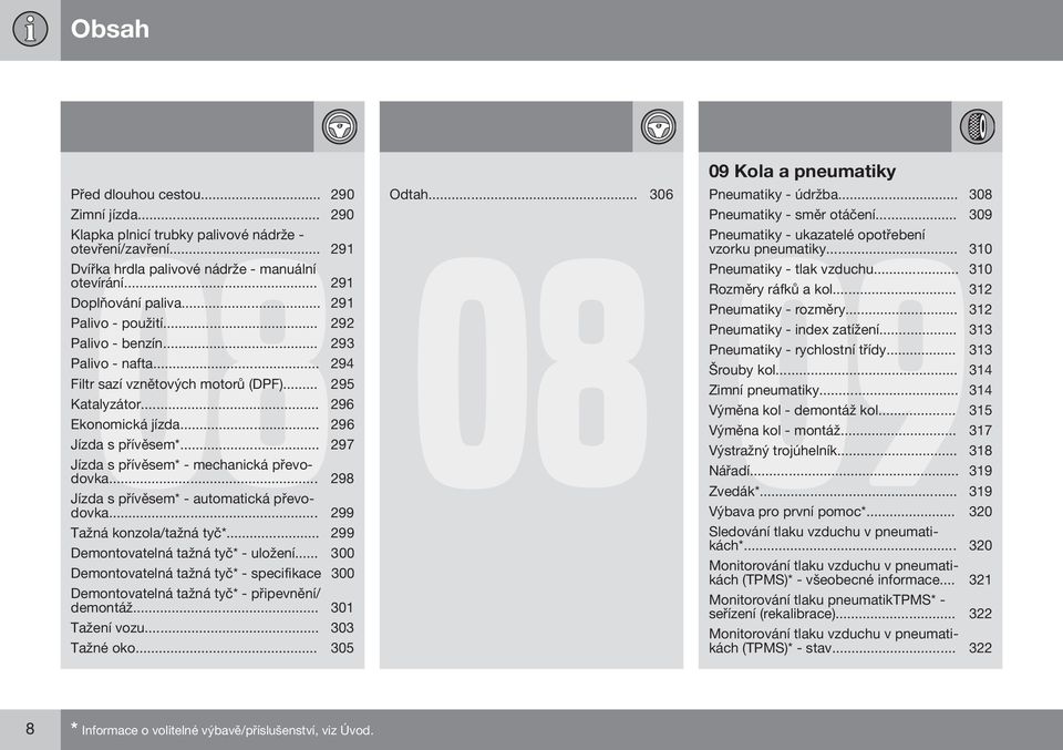 .. 297 Jízda s přívěsem* - mechanická převodovka... 298 Jízda s přívěsem* - automatická převodovka... 299 Tažná konzola/tažná tyč*... 299 Demontovatelná tažná tyč* - uložení.