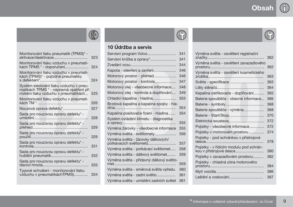 .. 324 Systém sledování tlaku vzduchu v pneumatikách TPMS * - nápravná opatření při nízkém tlaku vzduchu v pneumatikách... 325 Monitorování tlaku vzduchu v pneumatikách TM *.