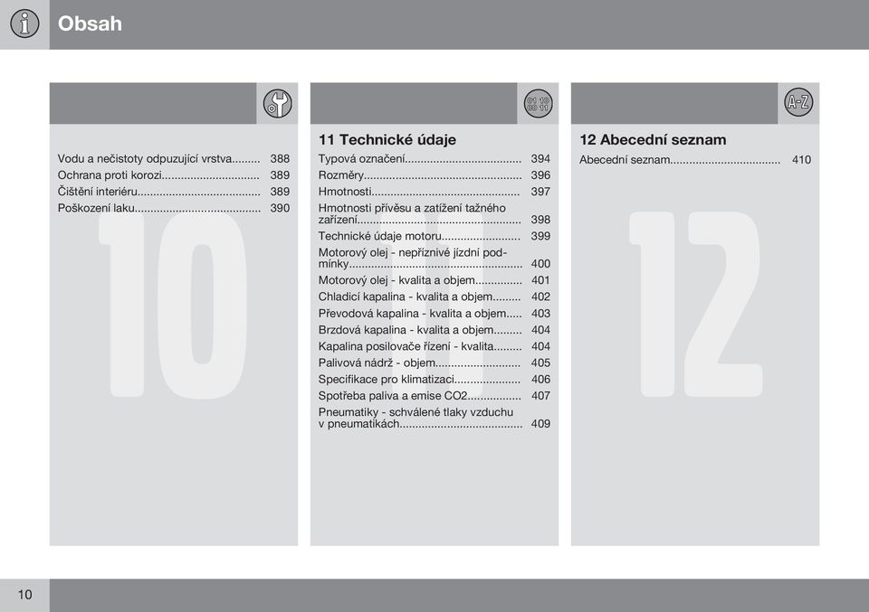 .. 400 Motorový olej - kvalita a objem... 401 Chladicí kapalina - kvalita a objem... 402 Převodová kapalina - kvalita a objem... 403 Brzdová kapalina - kvalita a objem.