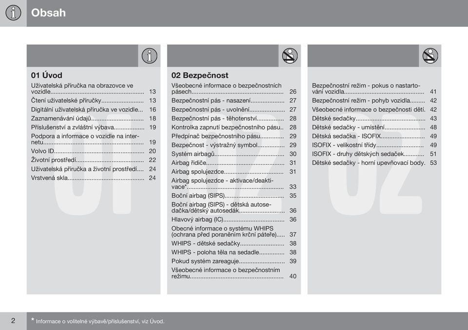 .. 19 Kontrolka zapnutí bezpečnostního pásu.. 28 Podpora a informace o vozidle na internetu... 19 Předpínač bezpečnostního pásu... 29 Bezpečnost - výstražný symbol... 29 Volvo ID... 20 Systém airbagů.