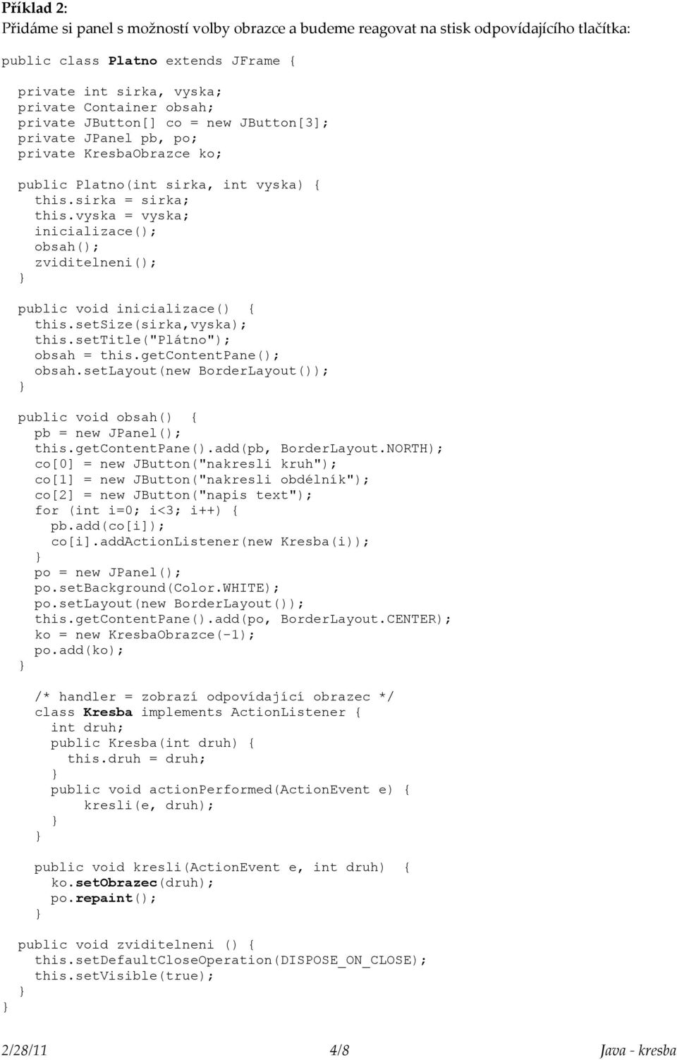 vyska = vyska; inicializace(); obsah(); zviditelneni(); public void inicializace() { this.setsize(sirka,vyska); this.settitle("plátno"); obsah = this.getcontentpane(); obsah.