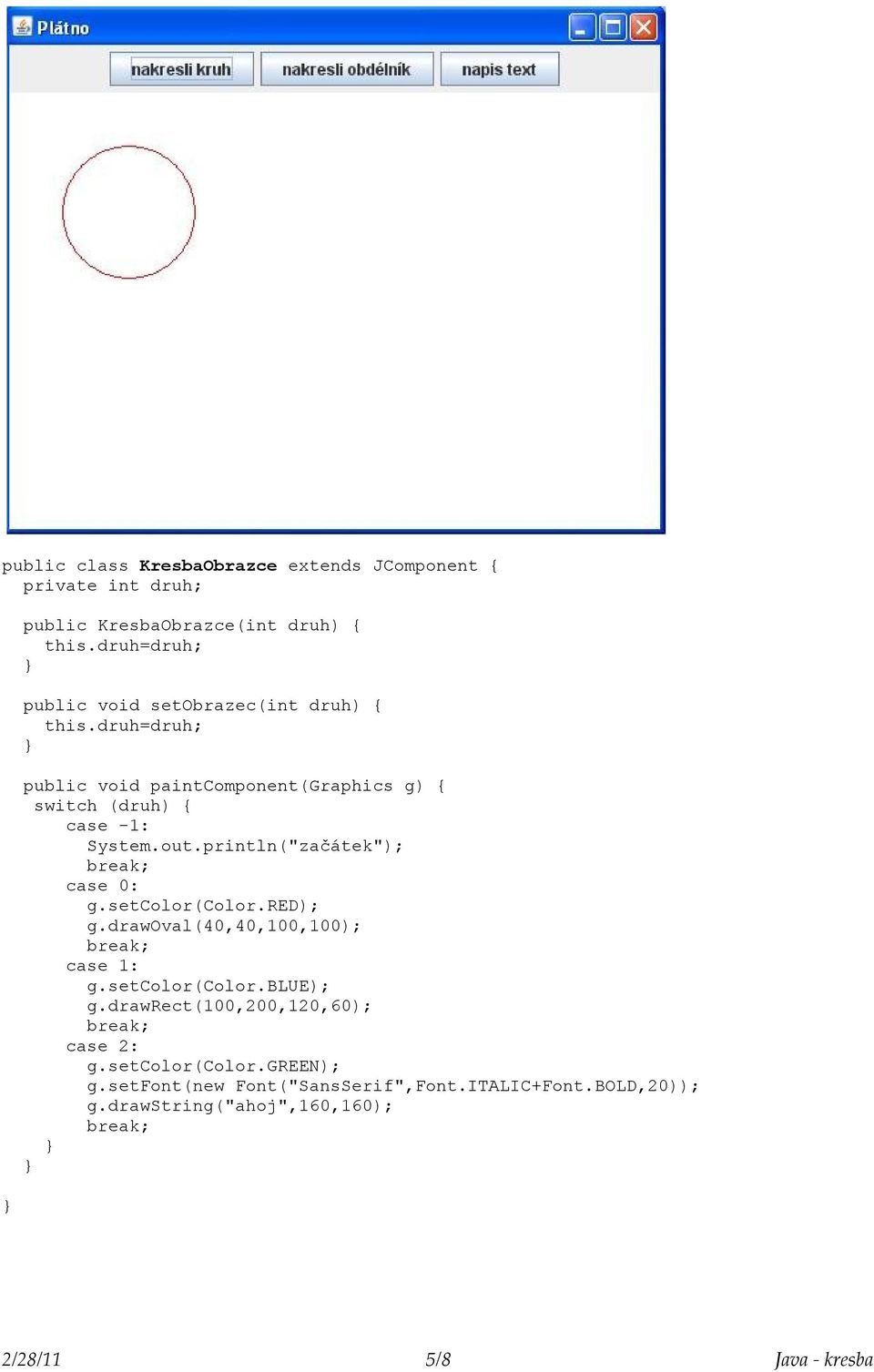 println("začátek"); break; case 0: g.setcolor(color.red); g.drawoval(40,40,100,100); break; case 1: g.setcolor(color.blue); g.