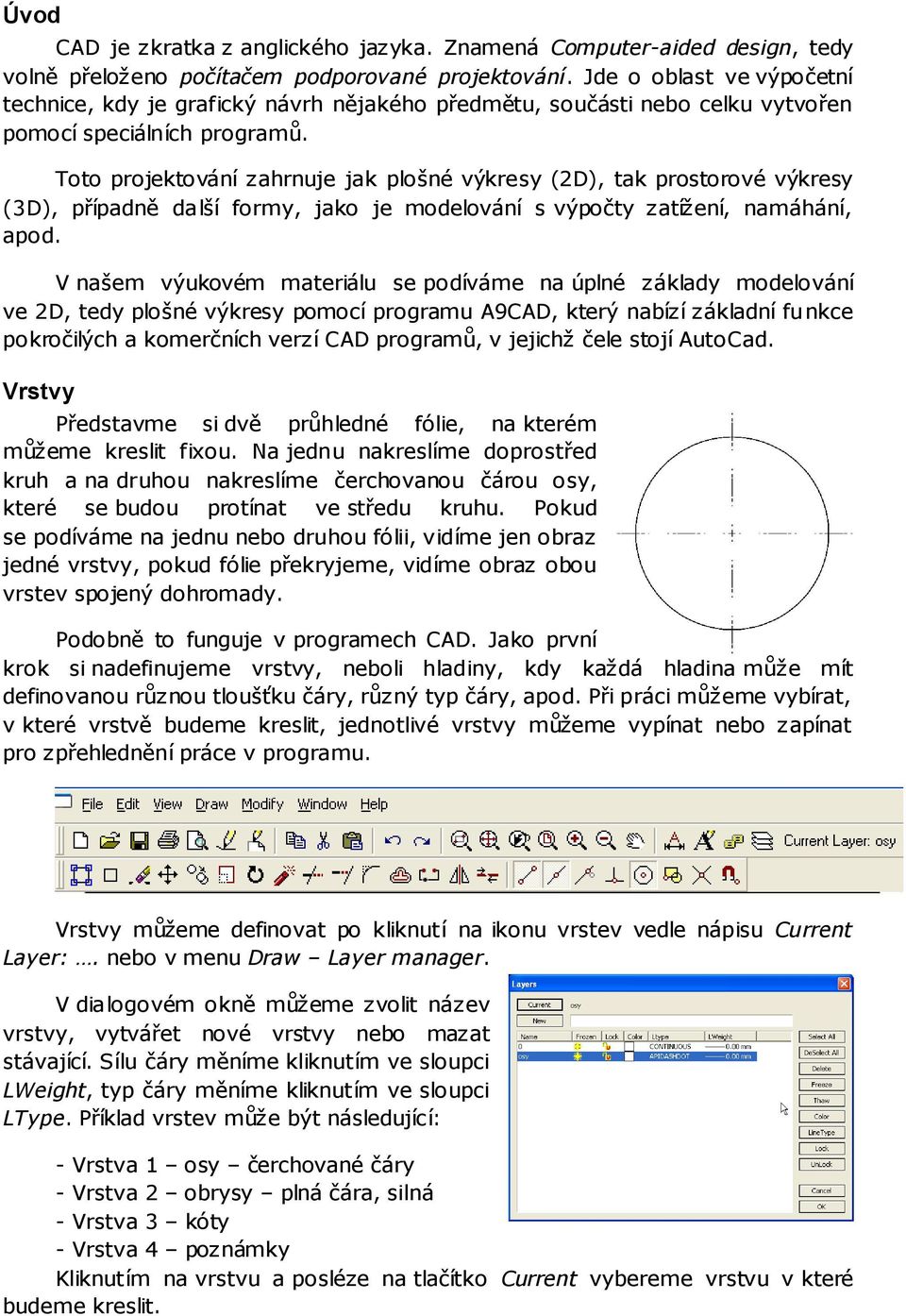 Toto projektování zahrnuje jak plošné výkresy (2D), tak prostorové výkresy (3D), případně další formy, jako je modelování s výpočty zatížení, namáhání, apod.