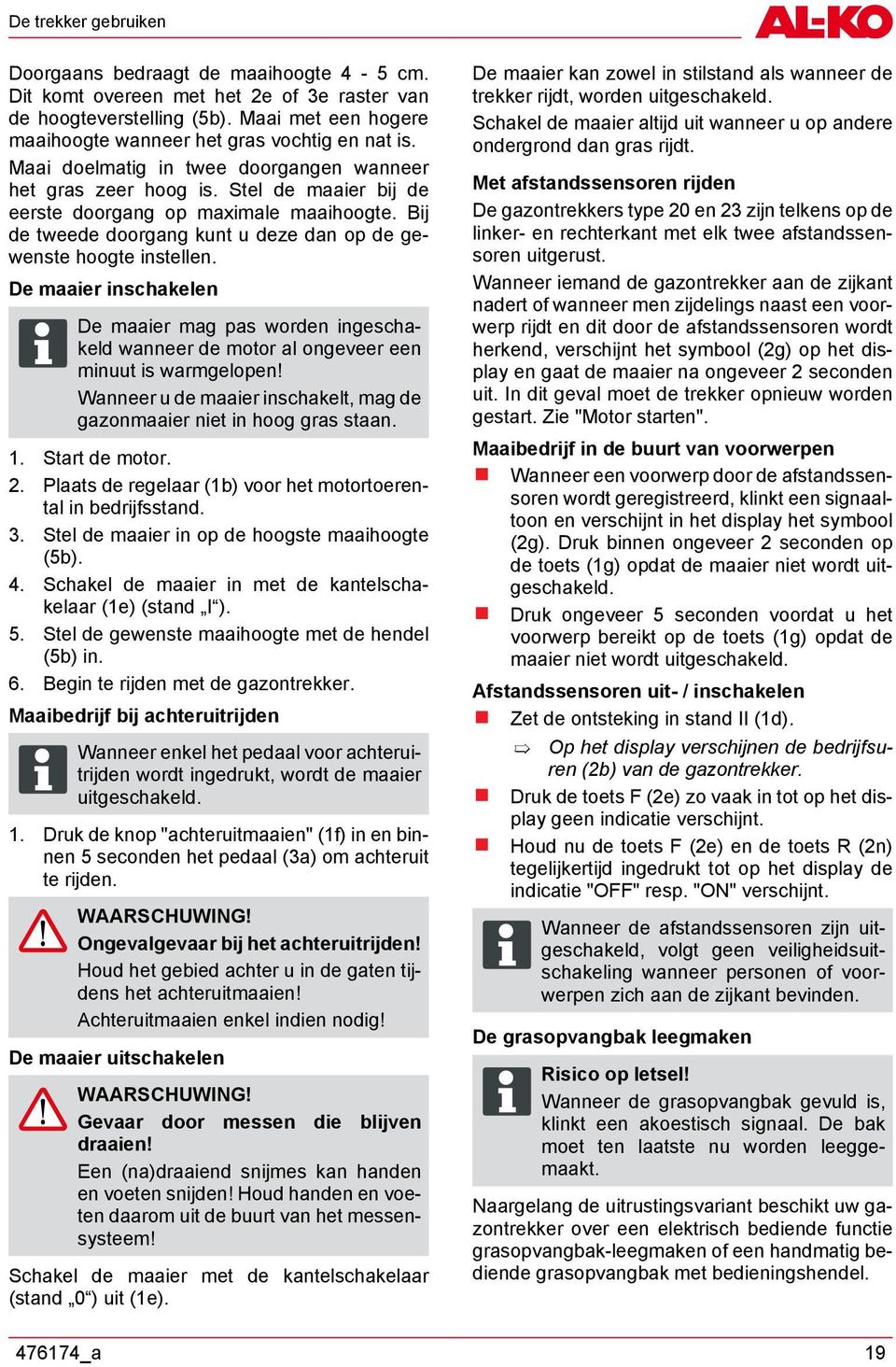 De maaier inschakelen De maaier mag pas worden ingeschakeld wanneer de motor al ongeveer een minuut is warmgelopen! Wanneer u de maaier inschakelt, mag de gazonmaaier niet in hoog gras staan. 1.