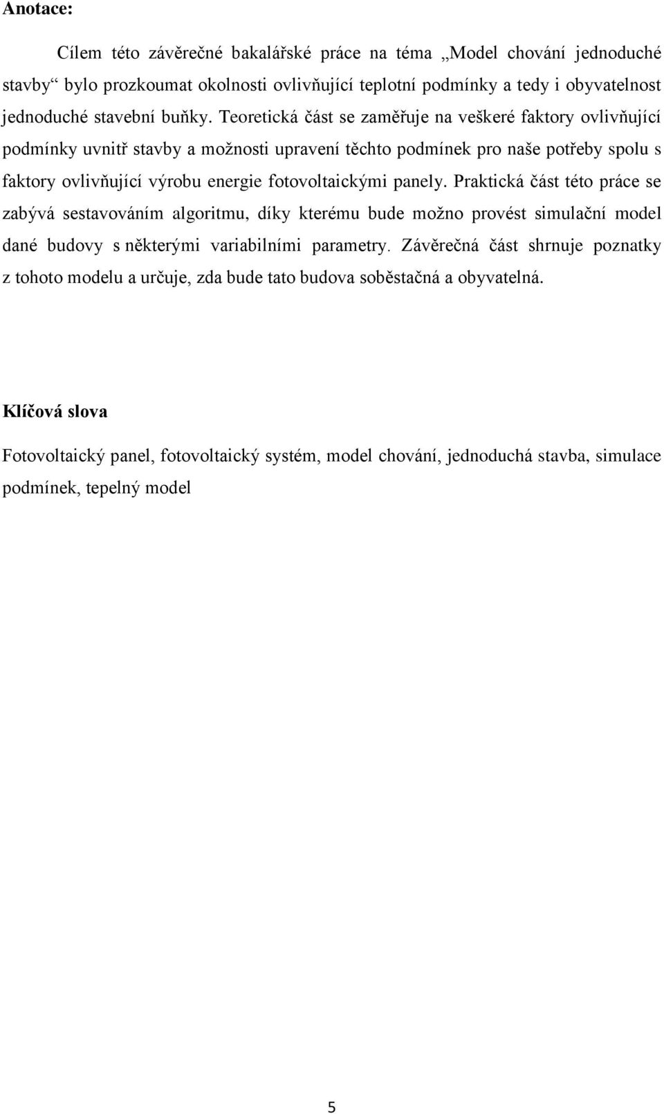 panely. Praktická část této práce se zabývá sestavováním algoritmu, díky kterému bude možno provést simulační model dané budovy s některými variabilními parametry.