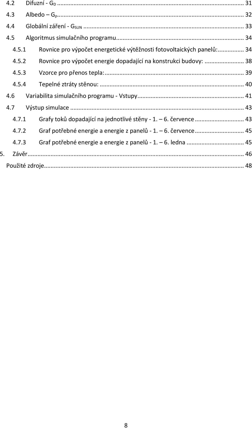 6 Variabilita simulačního programu - Vstupy... 41 4.7 Výstup simulace... 43 4.7.1 Grafy toků dopadající na jednotlivé stěny - 1. 6. července... 43 4.7.2 Graf potřebné energie a energie z panelů - 1.